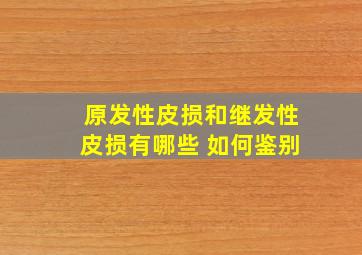 原发性皮损和继发性皮损有哪些 如何鉴别